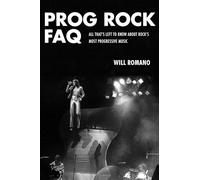 Prog Rock FAQ: All That's Left to Know about Rock's Most Progressive Music (Faq Series)