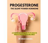 Progesterone: The Silent Power Hormone: A Comprehensive Guide to Its Role in Health, Disease, and Wellness (Hormones and Women health series)