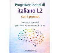 Progettare lezioni di italiano L2 con i prompt: Strumenti operativi per i livelli A2 potenziato, B1 e B2