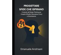 Progettare Sfide che Ispirano: Il metodo del Design Thinking per Compiti di Realtà, Educazione Civica e Orientamento (Didattiche Innovative per la Scuola di Oggi)