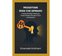 Progettare Sfide che Ispirano: Il metodo del Design Thinking per Compiti di Realtà, Educazione Civica e Orientamento (Didattiche Innovative per la Scuola di Oggi)