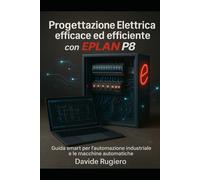 Progettazione Elettrica efficace ed efficiente con Eplan P8: Guida smart per l'automazione industriale e le macchine automatiche