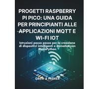 Progetti Raspberry Pi Pico: una guida per principianti alle applicazioni MQTT e Wi-Fi IoT: Istruzioni passo passo per la creazione di dispositivi ... e domotica con MicroPython (Build With Drew)
