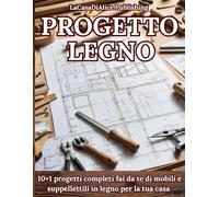 PROGETTO LEGNO: Progetti semplici per il fai da te di mobili e oggettistica per la casa, guida pratica punto per punto alla realizzazione dei progetti ... tecniche (Fai tutto da te con il legno)
