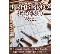 PROGETTO LEGNO Vol.1: Progetti semplici per il fai da te di mobili e oggettistica in legno per la casa, guida pratica alla realizzazione, liste di ... tecniche (Fai tutto da te con il legno)