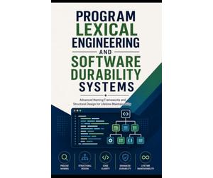 PROGRAM LEXICAL ENGINEERING AND SOFTWARE DURABILITY SYSTEMS: Advanced Naming Frameworks and Structural Design for Lifetime Maintainability