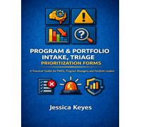 Program & Portfolio Intake, Triage & Prioritization Forms: A Practical Toolkit for PMOs, Program Managers, and Portfolio Leaders (Project Execution & Recovery Toolkits)