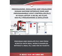 Program, Simulate & Visualizing Human Machine Interface (HMI) and Programmable Logic Controller (PLC) In Your Laptop: A No Bs, No Fluff, HMI-PLC Programming & Simulation In Automation & Robotic