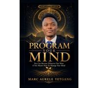 PROGRAM YOUR MIND: You Can Become Whatever You Want if You Master How to Manage Your Mind