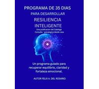 PROGRAMA DE 35 DÍAS PARA DESARROLLAR RESILIENCIA INTELIGENTE: Guía paso a paso para desarrollar fortaleza mental, claridad emocional y propósito de vida
