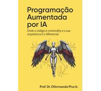 Programação Aumentada por IA: Onde o código é commodity e a sua arquitetura é o diferencial.