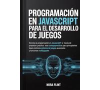 Programación en JavaScript para el desarrollo de juegos: Domina la programación en JavaScript a través de proyectos prácticos: desde los conceptos ... de juegos avanzados y funciones multijugador.