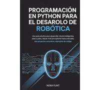 Programación en Python para el desarrollo de robótica: Una guía práctica para desarrollar robots inteligentes, paso a paso, desde nivel principiante ... con proyectos concretos y ejemplos de código.