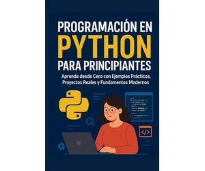 Programación en Python para Principiantes: Aprende desde Cero con Ejemplos Prácticos, Proyectos y Fundamentos Modernos: La guía definitiva paso a paso ... lógica, IA básica, desarrollo web y más