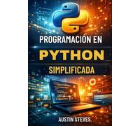 Programación En Python Simplificada: Una Guía Estructurada Sobre El Código, Conceptos Y Sintaxis Básica De Python
