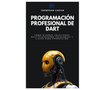 Programación profesional de Dart: Cómo diseñar soluciones multiplataforma escalables y listas para producción (Colección de Lenguajes de Próxima Generación)