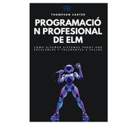 Programación profesional de Elm: Cómo diseñar sistemas front-end escalables y tolerantes a fallos: 29 (Colección de Lenguajes de Próxima Generación)