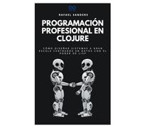 Programación profesional en Clojure: Cómo diseñar sistemas a gran escala centrados en datos con el poder de Lisp (Colección de Lenguajes de Próxima Generación)