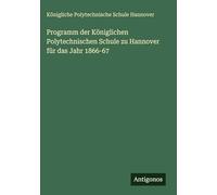 Programm der Königlichen Polytechnischen Schule zu Hannover für das Jahr 1866-67