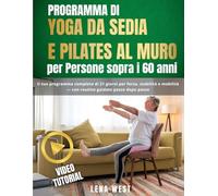 Programma di Yoga da Sedia e Pilates al Muro per Persone sopra i 60 anni: Il tuo programma completo di 21 giorni per forza, stabilità e mobilità - con routine guidate passo dopo passo