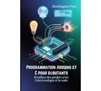 Programmation Arduino et C pour débutants: Réalisez des projets avec l'électronique et le code.