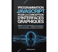 Programmation JavaScript pour la conception d'interfaces graphiques: Maîtrisez JavaScript pour créer des interfaces graphiques attrayantes et ... web, du niveau débutant au niveau avancé