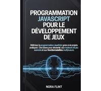 Programmation JavaScript pour le développement de jeux: Maîtrisez la programmation JavaScript grâce à des projets pratiques : des bases pour débutants ... avancés et aux fonctionnalités multijoueurs.