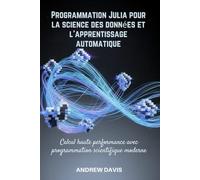 Programmation Julia pour la science des données et l'apprentissage automatique: Calcul haute performance avec programmation scientifique moderne
