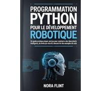 Programmation Python pour le développement robotique: Un guide pratique étape par étape pour construire des robots intelligents, du niveau débutant au ... des projets concrets et des exemples de code.