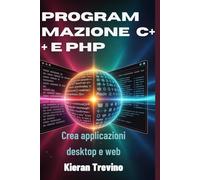 Programmazione C++ e PHP: Crea applicazioni desktop e web