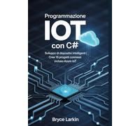 Programmazione IoT con C#: Sviluppo di dispositivi intelligenti | Crea 15 progetti connessi | Incluso Azure IoT