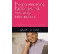 Programmazione Python per la sicurezza informatica: Padroneggia Python per l'hacking etico, la sicurezza di rete e l'automazione: crea strumenti concreti per salvaguardare le risorse digitali