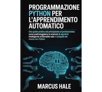 Programmazione Python per l'apprendimento automatico: Una guida pratica dal principiante al professionista: come padroneggiare la scienza dei dati, ... e i progetti del mondo reale con Python