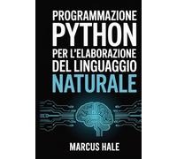 Programmazione Python per l'elaborazione del linguaggio naturale: Padronanza pratica, dai concetti di base per principianti alle applicazioni avanzate dell'intelligenza artificiale.