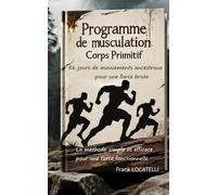 Programme de musculation, Corps Primitif: 56 jours de mouvements ancestraux pour une force brute. La methode simple et efficace pour une force fonctionnelle