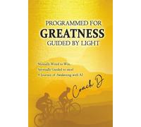 PROGRAMMED FOR GREATNESS, GUIDED BY LIGHT - Mentally Wired To Win, Spiritually Guided To Excel: A Journey of Awakening with AI
