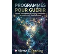 Programmés pour guérir: Pourquoi vos gènes sont à l'écoute de vos pensées : la révolution de la Nouvelle Biologie