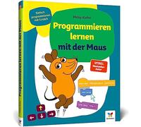 Programmieren lernen mit der Maus: Der Start in die Programmierung mit Scratch. Für Kinder ab 7 Jahren, kein Vorwissen nötig, komplett in Farbe