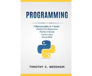 Programming: 4 Manuscripts in 1 book: Python For Beginners, Python 3 Guide, Learn Java, Excel 2016