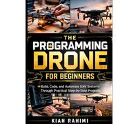 Programming Drones for Beginners: Build, Code, and Automate UAV Systems Through Practical Step-by-Step Projects