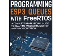 Programming ESP32 Queues with FreeRTOS: A Complete Professional Guide to Real-Time Task Communication and Synchronization (Essential Tech Skill ... Fundamentals Made Easy for Beginners)