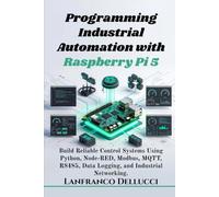 Programming Industrial Automation with Raspberry Pi 5: Build Reliable Control Systems Using Python, Node-RED, Modbus, MQTT, RS485, Data Logging, and Industrial Networking.