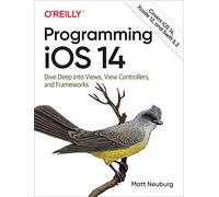 Programming IOS 14: Dive Deep Into Views, View Controllers, and Frameworks