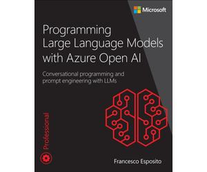 Programming Large Language Models with Azure Open AI : Conversational programming and prompt engineering with LLMs