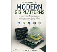 Programming Modern GIS Platforms: Developing Automated Spatial Intelligence Solutions with ArcGIS Pro, QGIS, PostGIS, GeoPandas, and GeoAI