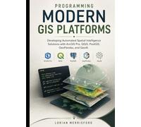 Programming Modern GIS Platforms: Developing Automated Spatial Intelligence Solutions with ArcGIS Pro, QGIS, PostGIS, GeoPandas, and GeoAI