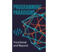 Programming Paradigms: Functional and Beyond (Technology Explained: Concepts, Impact, and Innovation Series)