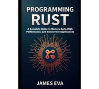 Programming Rust: A Complete Guide to Memory-Safe, High-Performance, and Concurrent Applications
