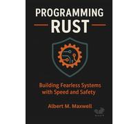 Programming Rust: Building Fearless Systems with Speed and Safety: How to design, code, and deploy high-performance software that never crashes