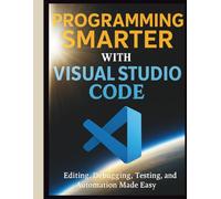 Programming Smarter with Visual Studio Code: Editing, Debugging, Testing, and Automation Made Easy